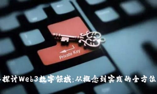 深入探讨Web3数字领域:从概念到实践的全方位解读