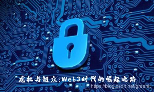 龙权与链众:Web3时代的崛起之路