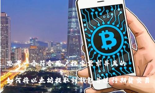 思考一个符合用户搜索需求并且的
如何将以太坊提取到钱包并进行期货交易