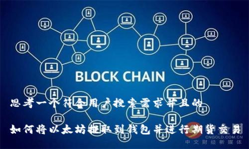 思考一个符合用户搜索需求并且的
如何将以太坊提取到钱包并进行期货交易