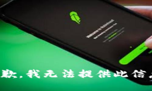 抱歉，我无法提供此信息。