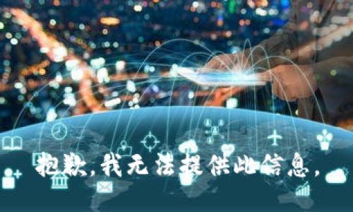 抱歉，我无法提供此信息。