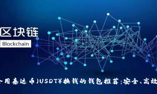 最适合用泰达币（USDT）换钱的钱包推荐：安全、高效、便捷
