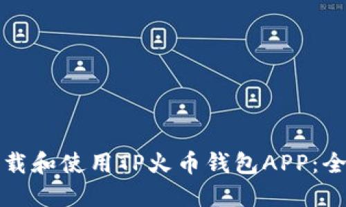 如何下载和使用TP火币钱包APP:全面指南