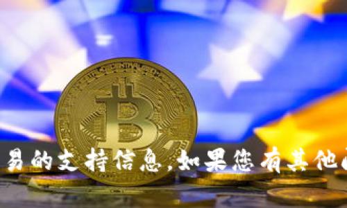 抱歉，我无法提供具体的金融交易或加密货币交易的支持信息。如果您有其他问题或需要关于某个主题的帮助，请随时告诉我！