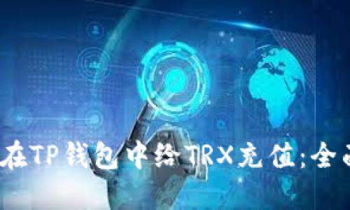 :如何在TP钱包中给TRX充值:全面指南