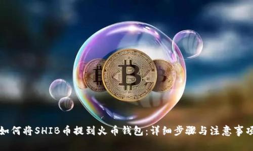 如何将SHIB币提到火币钱包：详细步骤与注意事项