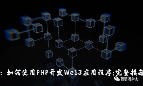 : 如何使用PHP开发Web3应用程序:完整指南