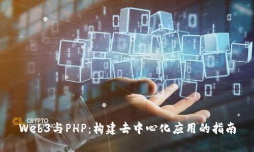 Web3与PHP：构建去中心化应用的指南