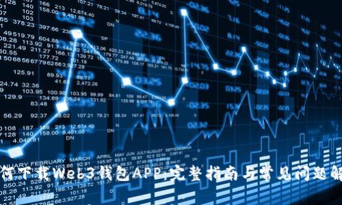 如何下载Web3钱包APP：完整指南与常见问题解答
